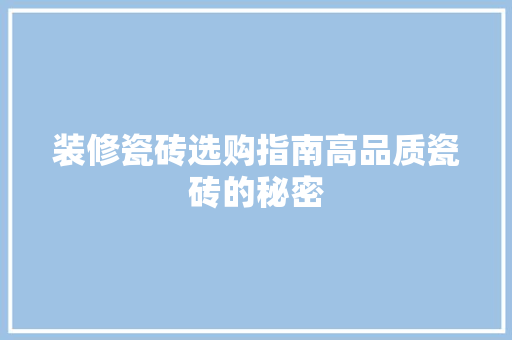 装修瓷砖选购指南高品质瓷砖的秘密