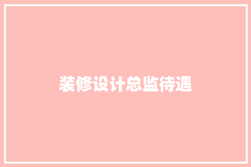 装修设计总监待遇