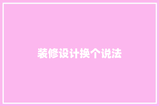装修设计换个说法