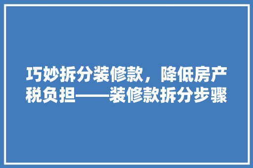 巧妙拆分装修款，降低房产税负担——装修款拆分步骤