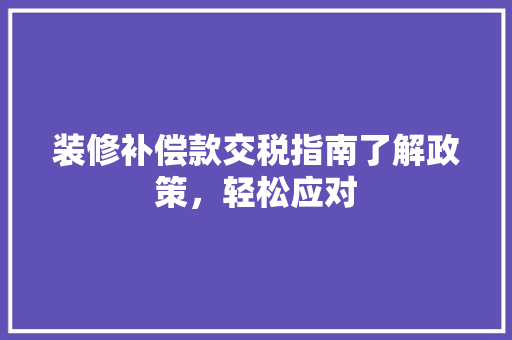 装修补偿款交税指南了解政策，轻松应对
