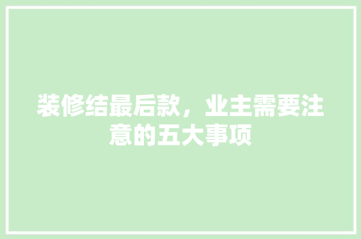 装修结最后款，业主需要注意的五大事项