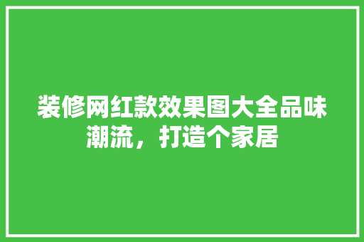 装修网红款效果图大全品味潮流，打造个家居