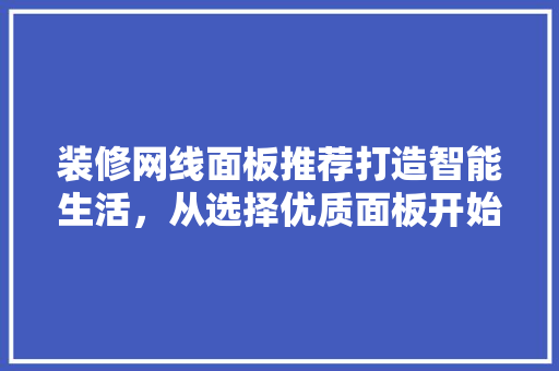 装修网线面板推荐打造智能生活，从选择优质面板开始