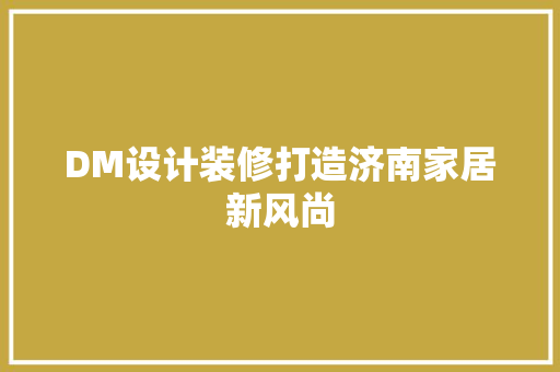 DM设计装修打造济南家居新风尚