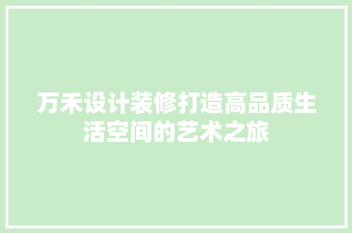 万禾设计装修打造高品质生活空间的艺术之旅