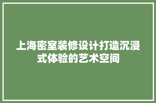 上海密室装修设计打造沉浸式体验的艺术空间