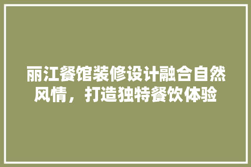 丽江餐馆装修设计融合自然风情，打造独特餐饮体验