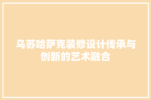 乌苏哈萨克装修设计传承与创新的艺术融合