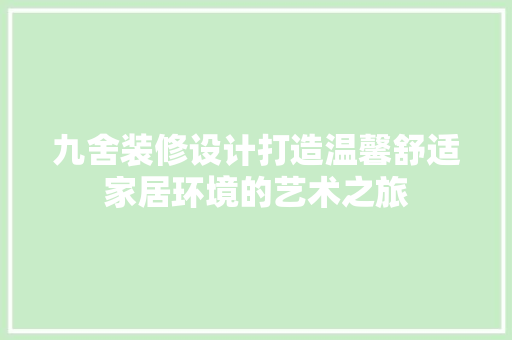 九舍装修设计打造温馨舒适家居环境的艺术之旅