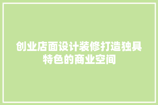 创业店面设计装修打造独具特色的商业空间