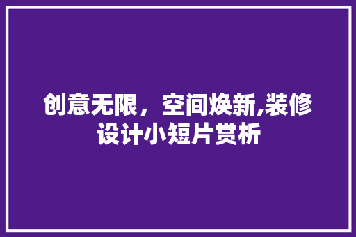 创意无限，空间焕新,装修设计小短片赏析