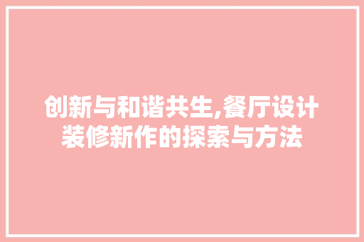 创新与和谐共生,餐厅设计装修新作的探索与方法