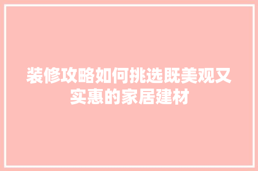 装修攻略如何挑选既美观又实惠的家居建材