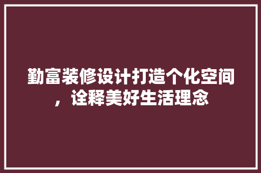 勤富装修设计打造个化空间，诠释美好生活理念