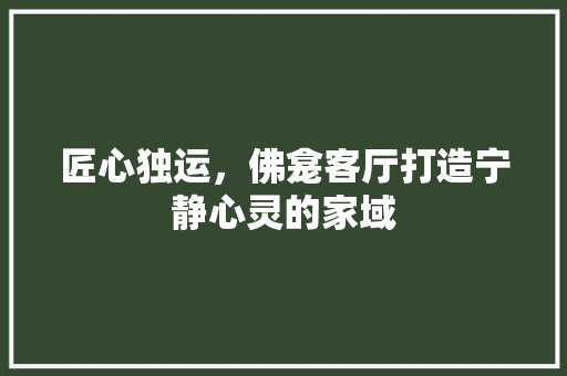 匠心独运，佛龛客厅打造宁静心灵的家域