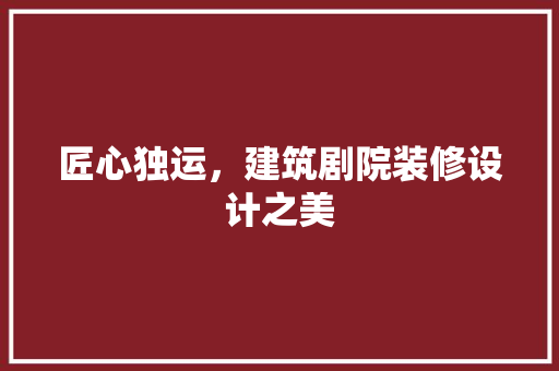 匠心独运，建筑剧院装修设计之美