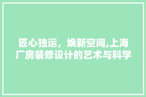 匠心独运，焕新空间,上海厂房装修设计的艺术与科学