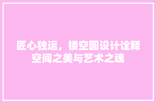 匠心独运，镂空圆设计诠释空间之美与艺术之魂