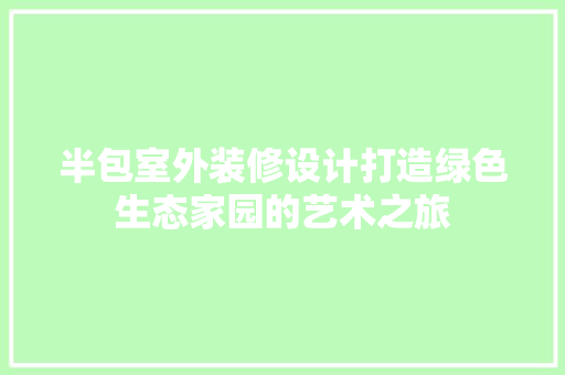 半包室外装修设计打造绿色生态家园的艺术之旅