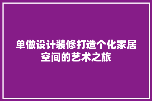 单做设计装修打造个化家居空间的艺术之旅