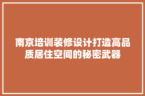 南京培训装修设计打造高品质居住空间的秘密武器