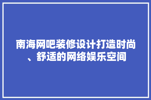 南海网吧装修设计打造时尚、舒适的网络娱乐空间