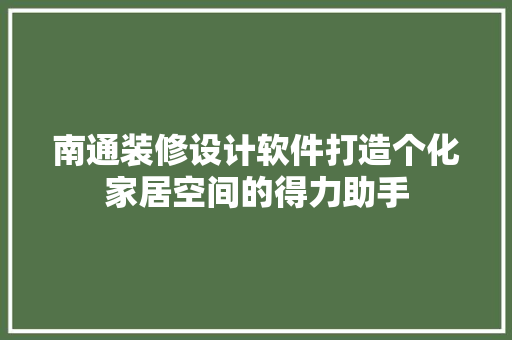 南通装修设计软件打造个化家居空间的得力助手