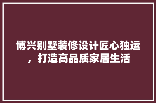 博兴别墅装修设计匠心独运，打造高品质家居生活