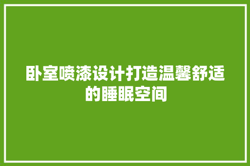 卧室喷漆设计打造温馨舒适的睡眠空间