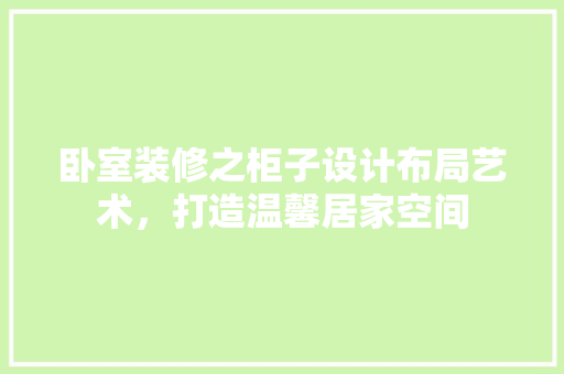 卧室装修之柜子设计布局艺术，打造温馨居家空间