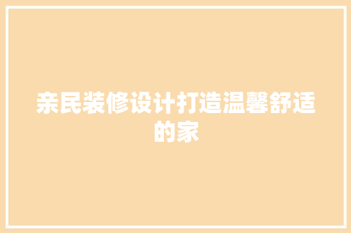 亲民装修设计打造温馨舒适的家
