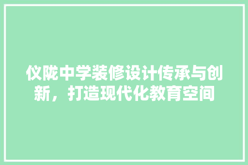 仪陇中学装修设计传承与创新，打造现代化教育空间