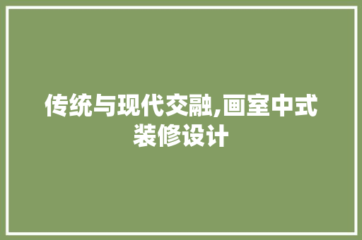传统与现代交融,画室中式装修设计