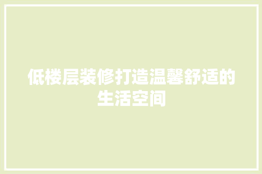 低楼层装修打造温馨舒适的生活空间