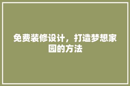 免费装修设计，打造梦想家园的方法