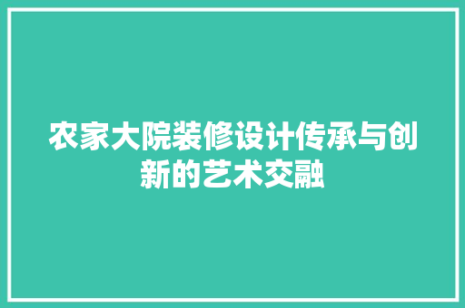 农家大院装修设计传承与创新的艺术交融