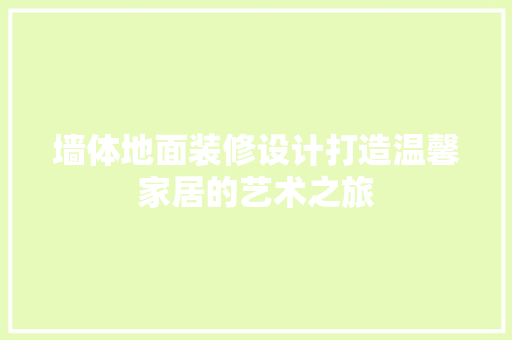 墙体地面装修设计打造温馨家居的艺术之旅