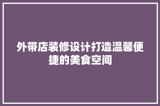 外带店装修设计打造温馨便捷的美食空间