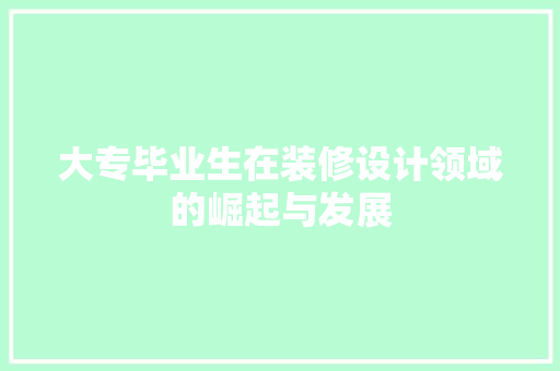 大专毕业生在装修设计领域的崛起与发展