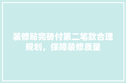 装修贴完砖付第二笔款合理规划，保障装修质量