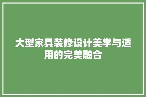 大型家具装修设计美学与适用的完美融合