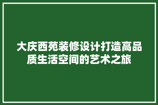 大庆西苑装修设计打造高品质生活空间的艺术之旅