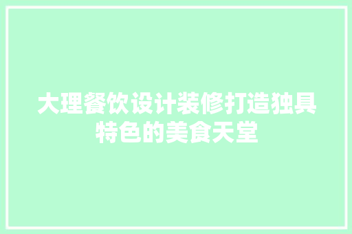 大理餐饮设计装修打造独具特色的美食天堂