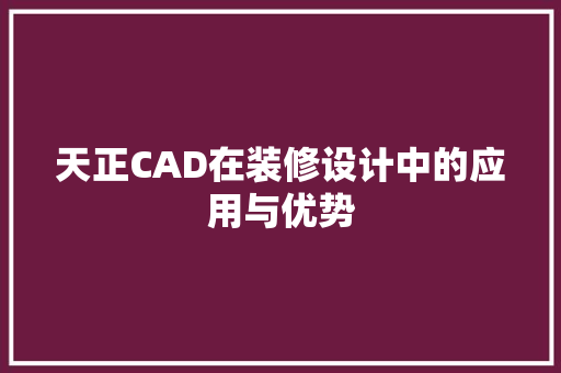 天正CAD在装修设计中的应用与优势