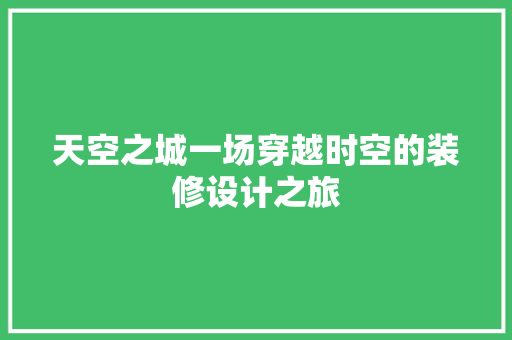 天空之城一场穿越时空的装修设计之旅