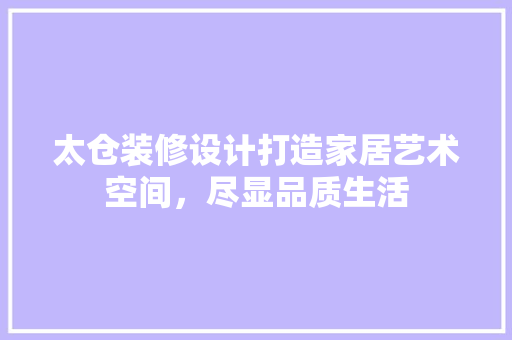 太仓装修设计打造家居艺术空间，尽显品质生活