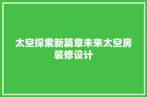 太空探索新篇章未来太空房装修设计