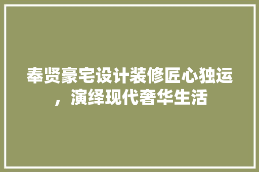 奉贤豪宅设计装修匠心独运，演绎现代奢华生活