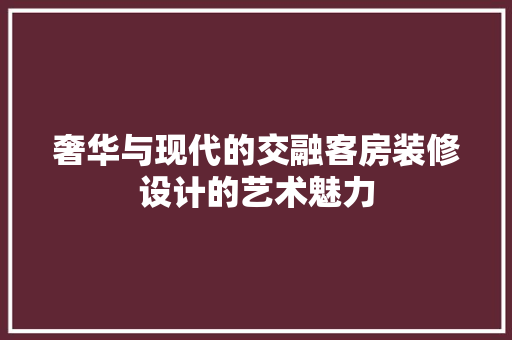奢华与现代的交融客房装修设计的艺术魅力